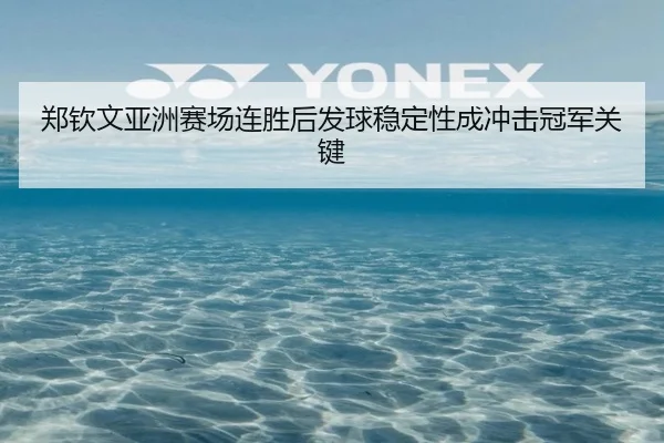 郑钦文亚洲赛场连胜后发球稳定性成冲击冠军关键
